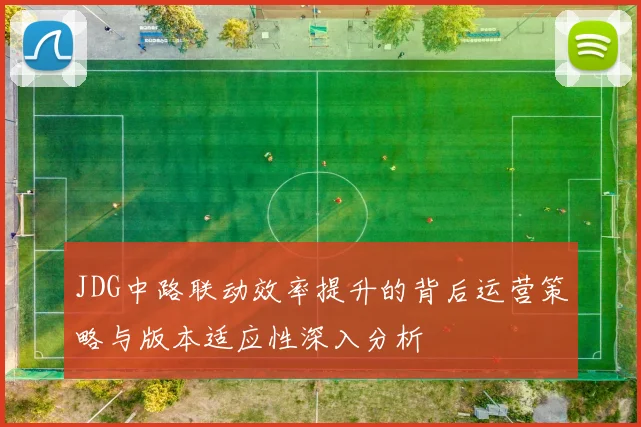 JDG中路联动效率提升的背后运营策略与版本适应性深入分析