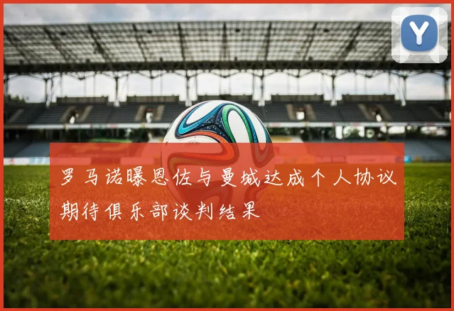 罗马诺曝恩佐与曼城达成个人协议期待俱乐部谈判结果